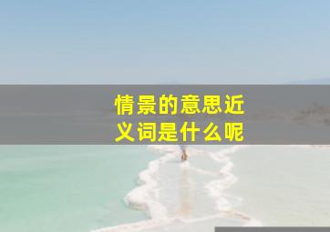 情景的意思近义词是什么呢