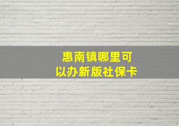 惠南镇哪里可以办新版社保卡