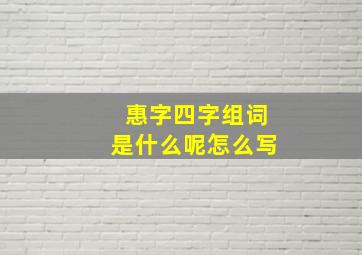 惠字四字组词是什么呢怎么写