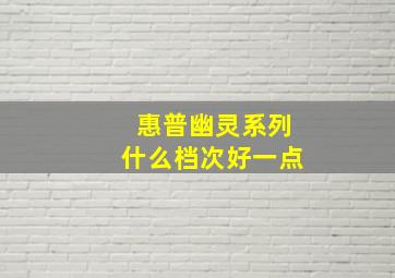 惠普幽灵系列什么档次好一点