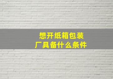 想开纸箱包装厂具备什么条件