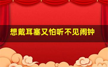 想戴耳塞又怕听不见闹钟