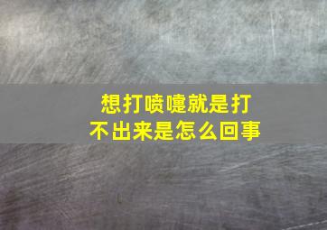 想打喷嚏就是打不出来是怎么回事