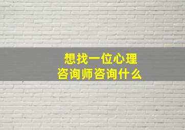 想找一位心理咨询师咨询什么