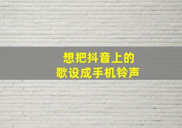 想把抖音上的歌设成手机铃声