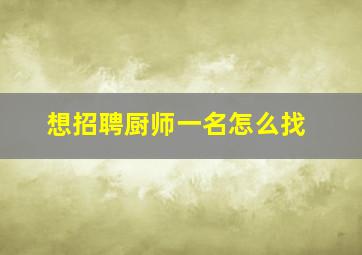 想招聘厨师一名怎么找