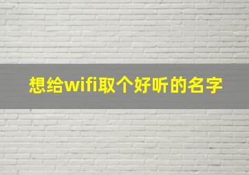 想给wifi取个好听的名字