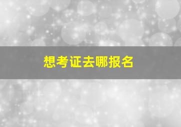 想考证去哪报名