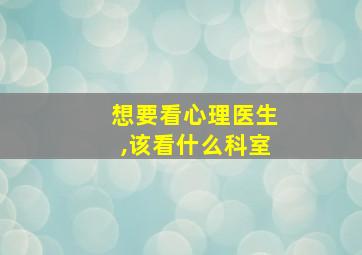 想要看心理医生,该看什么科室