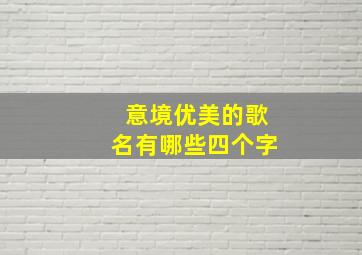 意境优美的歌名有哪些四个字