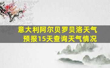 意大利阿尔贝罗贝洛天气预报15天查询天气情况