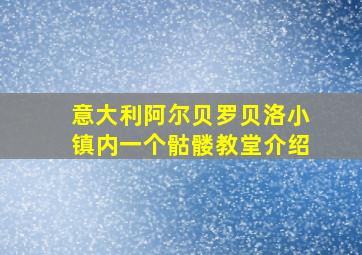 意大利阿尔贝罗贝洛小镇内一个骷髅教堂介绍