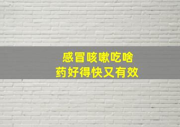 感冒咳嗽吃啥药好得快又有效