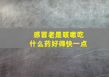 感冒老是咳嗽吃什么药好得快一点