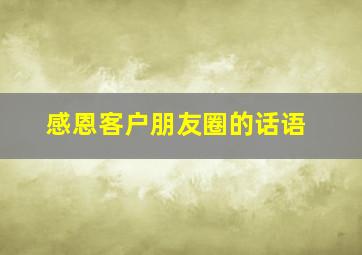 感恩客户朋友圈的话语