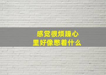 感觉很烦躁心里好像憋着什么