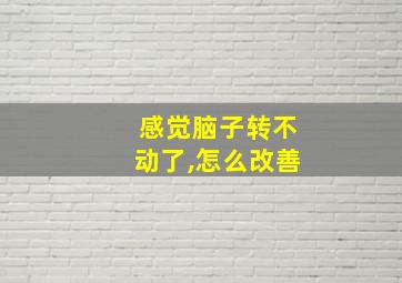 感觉脑子转不动了,怎么改善