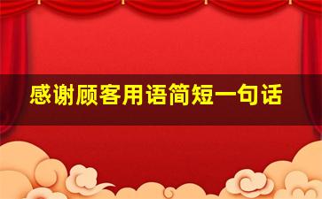 感谢顾客用语简短一句话