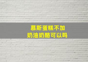 慕斯蛋糕不加奶油奶酪可以吗