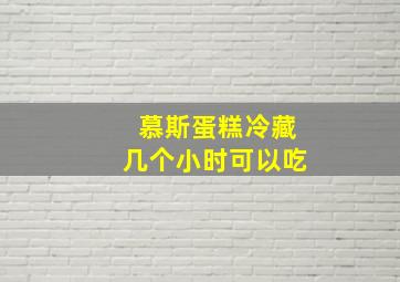 慕斯蛋糕冷藏几个小时可以吃