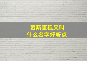 慕斯蛋糕又叫什么名字好听点