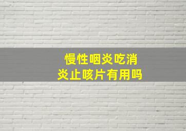 慢性咽炎吃消炎止咳片有用吗