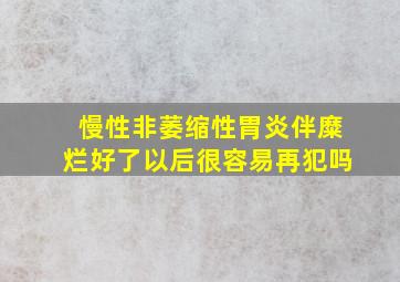 慢性非萎缩性胃炎伴糜烂好了以后很容易再犯吗