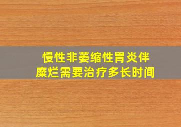 慢性非萎缩性胃炎伴糜烂需要治疗多长时间