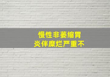 慢性非萎缩胃炎伴糜烂严重不