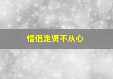 憎侣走贤不从心