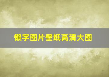 懒字图片壁纸高清大图