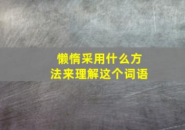 懒惰采用什么方法来理解这个词语