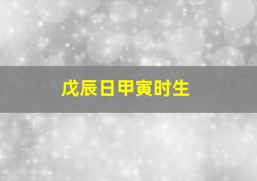 戊辰日甲寅时生