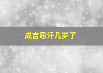 成吉思汗几岁了