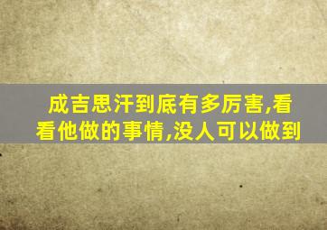 成吉思汗到底有多厉害,看看他做的事情,没人可以做到