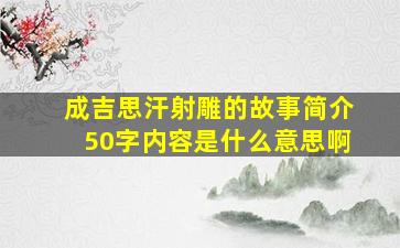 成吉思汗射雕的故事简介50字内容是什么意思啊