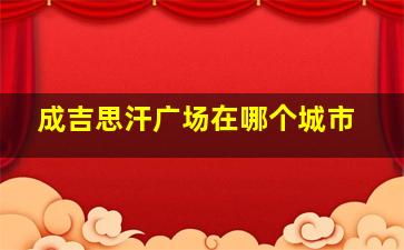 成吉思汗广场在哪个城市