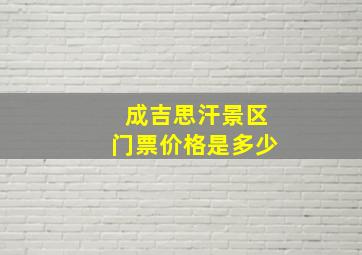 成吉思汗景区门票价格是多少