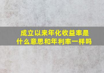 成立以来年化收益率是什么意思和年利率一样吗