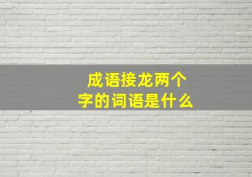 成语接龙两个字的词语是什么