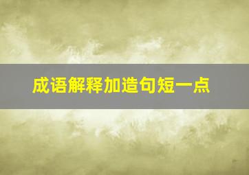 成语解释加造句短一点