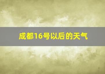 成都16号以后的天气