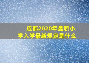 成都2020年最新小学入学最新规定是什么