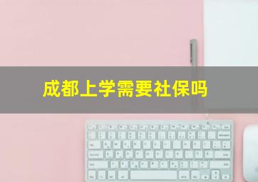 成都上学需要社保吗