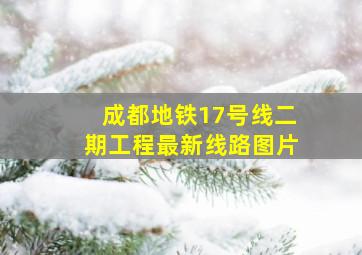 成都地铁17号线二期工程最新线路图片