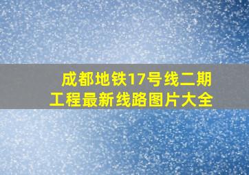 成都地铁17号线二期工程最新线路图片大全