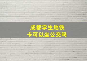 成都学生地铁卡可以坐公交吗