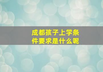 成都孩子上学条件要求是什么呢