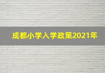 成都小学入学政策2021年