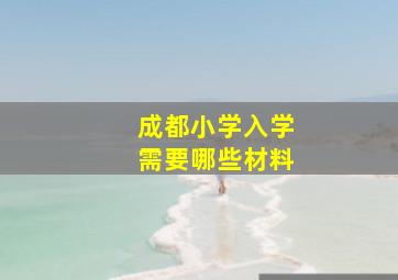 成都小学入学需要哪些材料